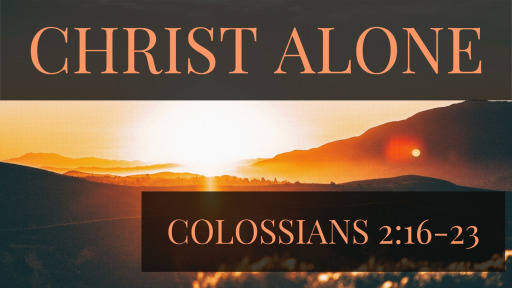 Christ Alone: Colossians 2:16-23 - Faithlife Sermons