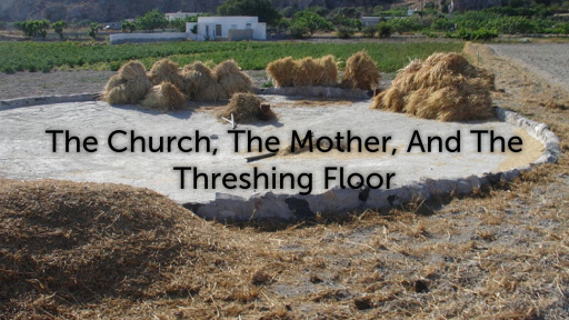 The Church The Mother The Threshing Floor Faithlife Sermons